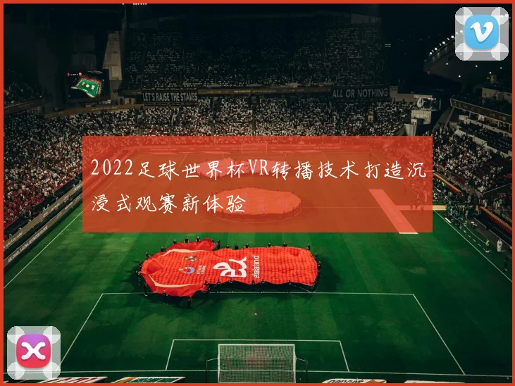 2022足球世界杯VR转播技术打造沉浸式观赛新体验