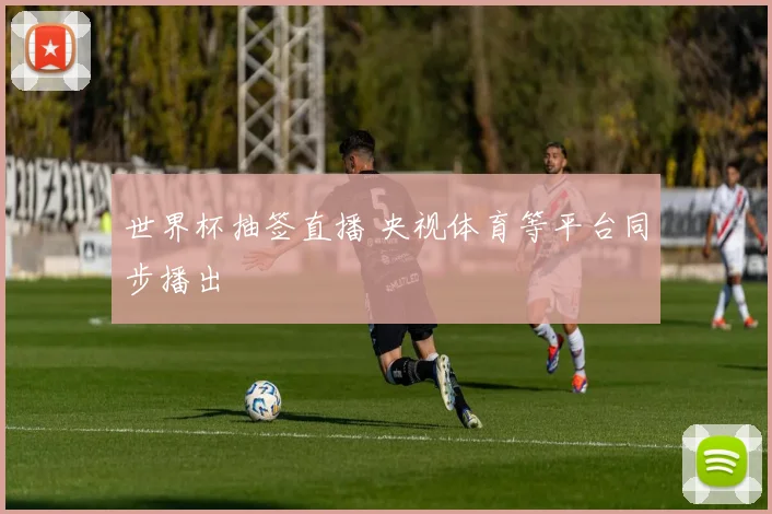 世界杯抽签直播 央视体育等平台同步播出