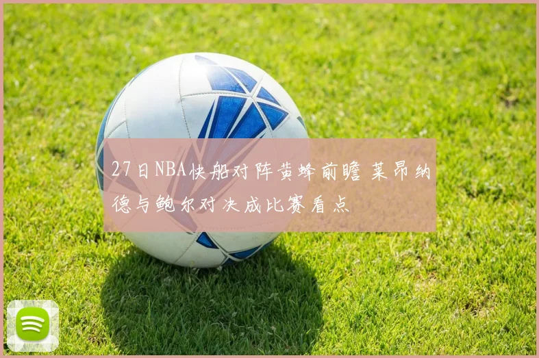 27日NBA快船对阵黄蜂前瞻 莱昂纳德与鲍尔对决成比赛看点