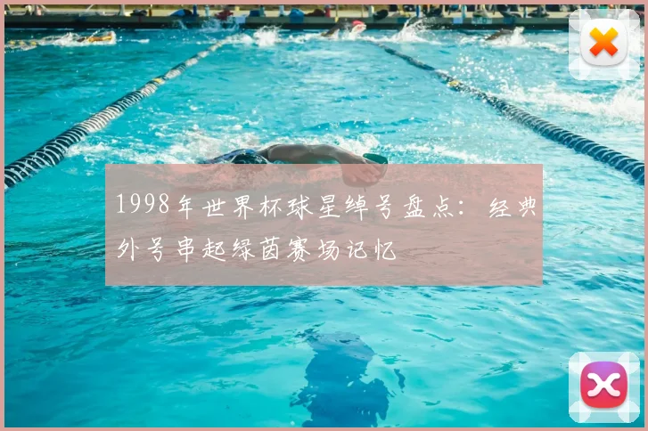 1998年世界杯球星绰号盘点:经典外号串起绿茵赛场记忆