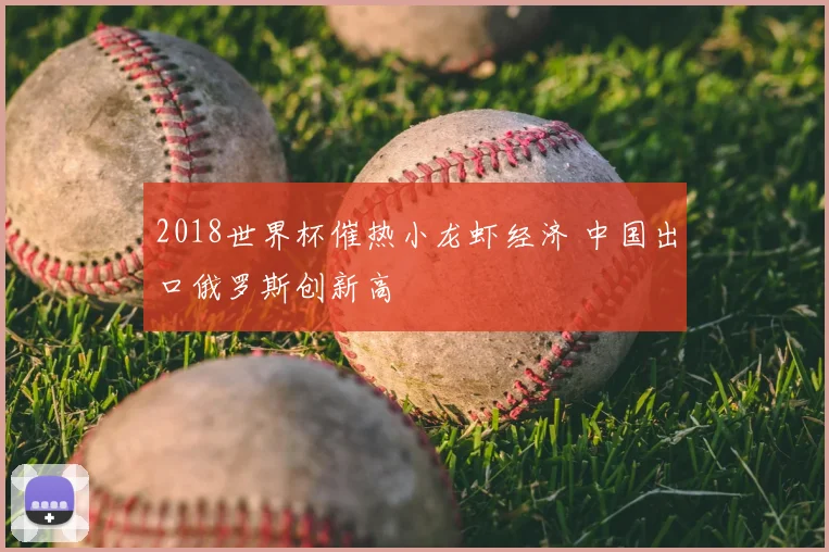 2018世界杯催热小龙虾经济 中国出口俄罗斯创新高