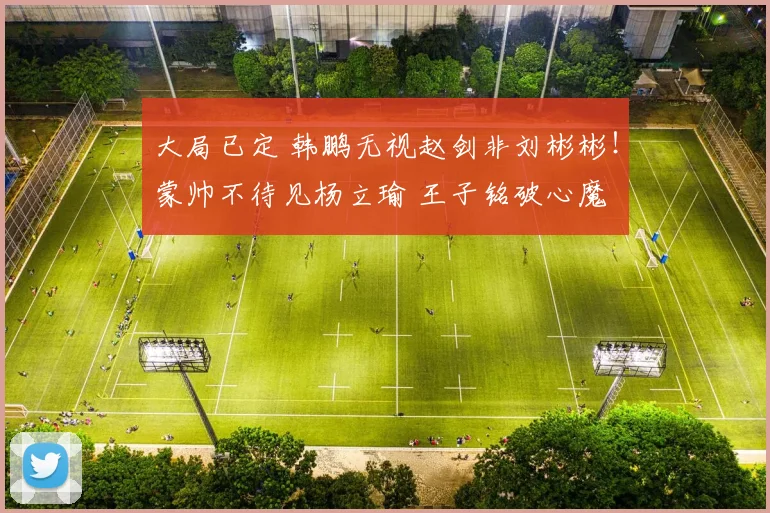 大局已定 韩鹏无视赵剑非刘彬彬!蒙帅不待见杨立瑜 王子铭破心魔
