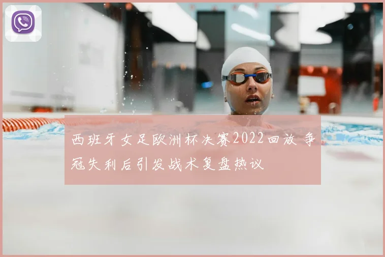 西班牙女足欧洲杯决赛2022回放 争冠失利后引发战术复盘热议
