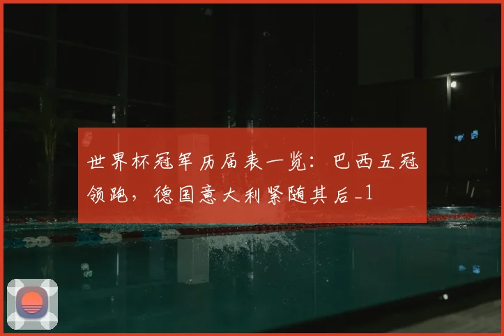 世界杯冠军历届表一览:巴西五冠领跑,德国意大利紧随其后_1