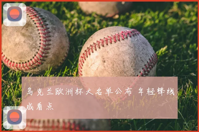 乌克兰欧洲杯大名单公布 年轻锋线成看点