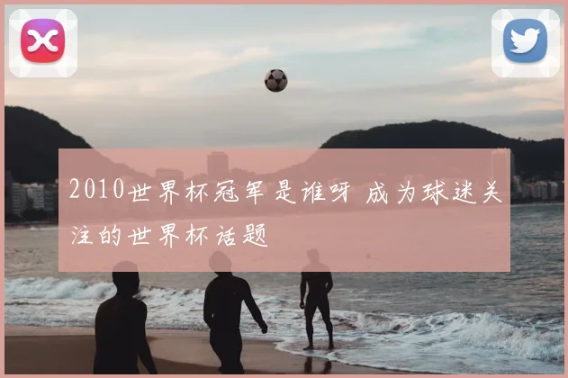 2010世界杯冠军是谁呀 成为球迷关注的世界杯话题