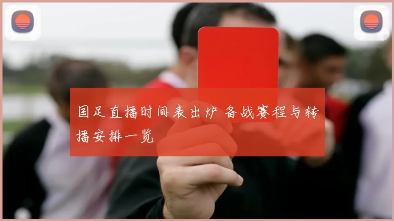 国足直播时间表出炉 备战赛程与转播安排一览