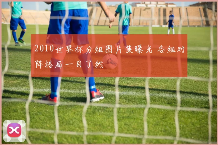 2010世界杯分组图片集曝光 各组对阵格局一目了然