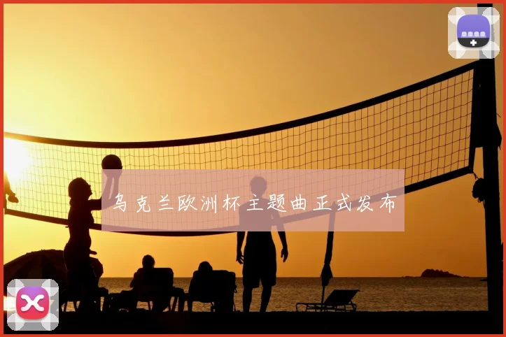 乌克兰欧洲杯主题曲正式发布