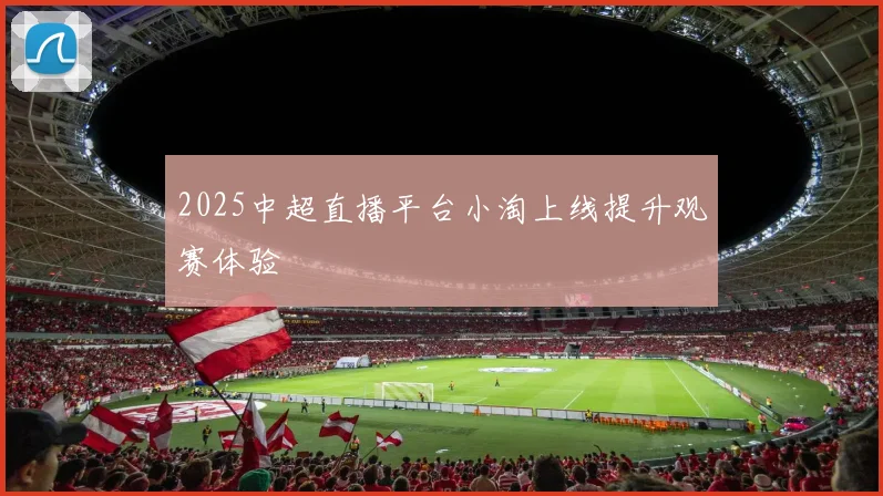 2025中超直播平台小淘上线提升观赛体验