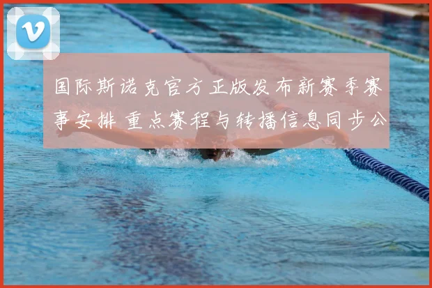国际斯诺克官方正版发布新赛季赛事安排 重点赛程与转播信息同步公布