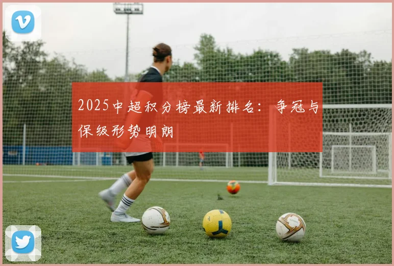 2025中超积分榜最新排名：争冠与保级形势明朗