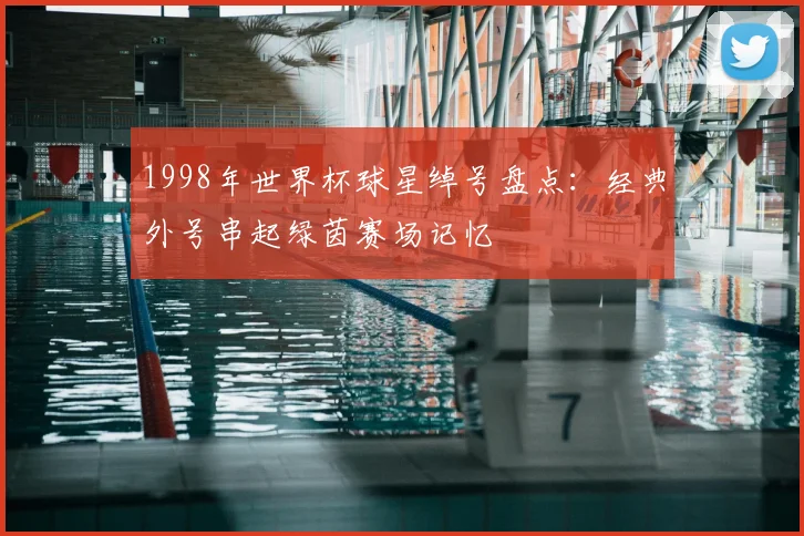 1998年世界杯球星绰号盘点：经典外号串起绿茵赛场记忆