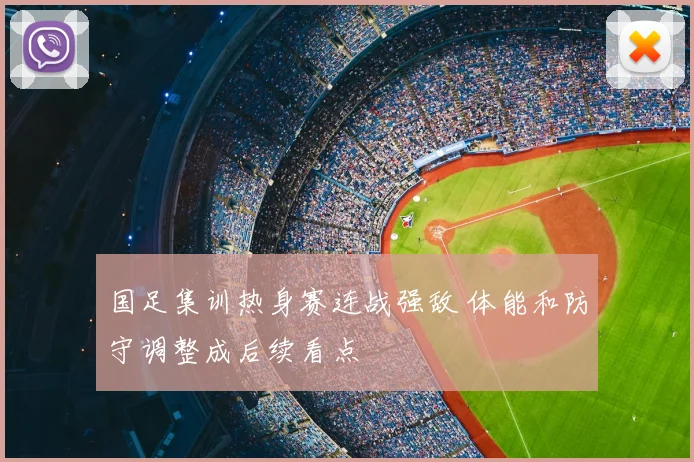 国足集训热身赛连战强敌 体能和防守调整成后续看点