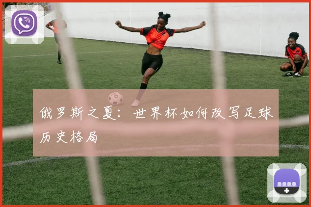 俄罗斯之夏:世界杯如何改写足球历史格局