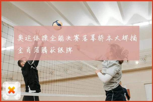 奥运体操全能决赛落幕桥本大辉摘金肖若腾获银牌