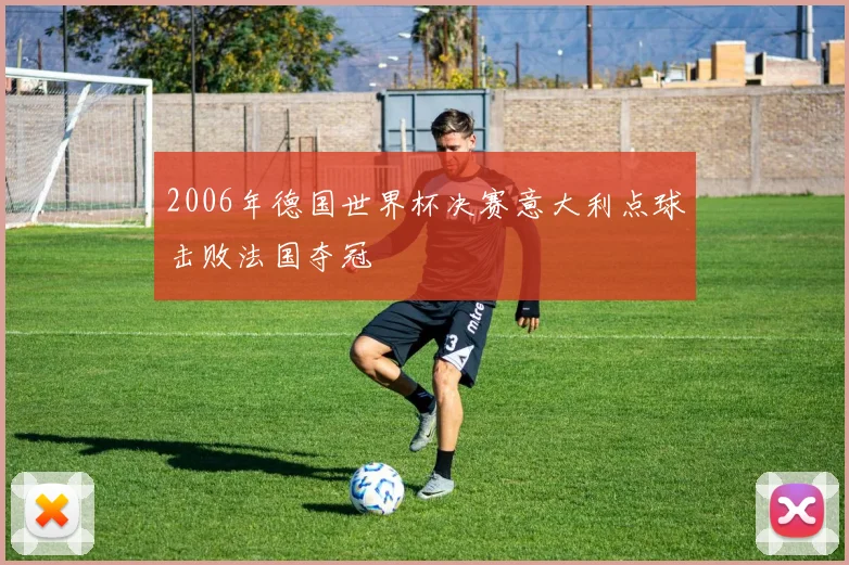 2006年德国世界杯决赛意大利点球击败法国夺冠
