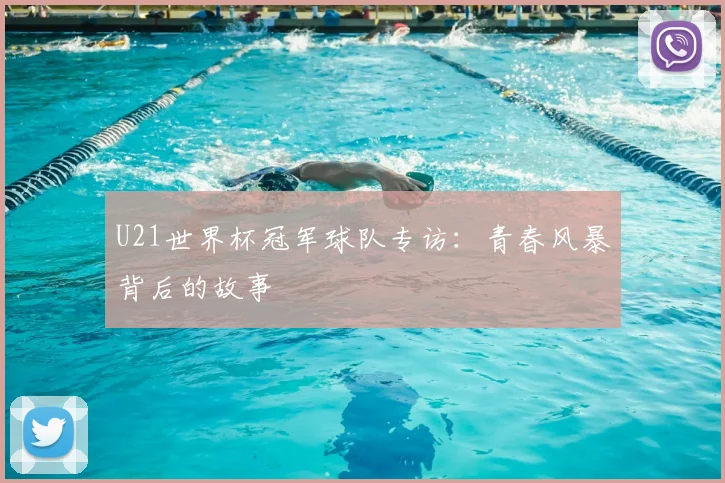 U21世界杯冠军球队专访:青春风暴背后的故事