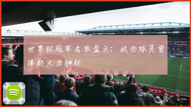 世界杯冠军名单盘点:这些球员曾捧起大力神杯