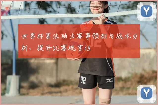 世界杯算法助力赛事预测与战术分析，提升比赛观赏性