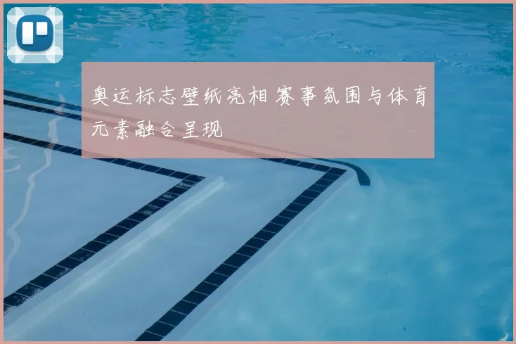 奥运标志壁纸亮相 赛事氛围与体育元素融合呈现