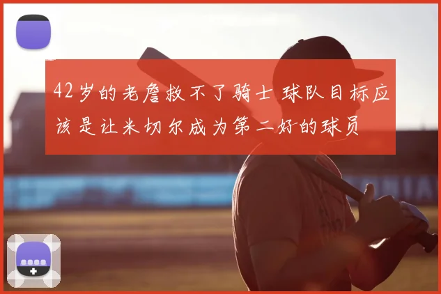 42岁的老詹救不了骑士 球队目标应该是让米切尔成为第二好的球员