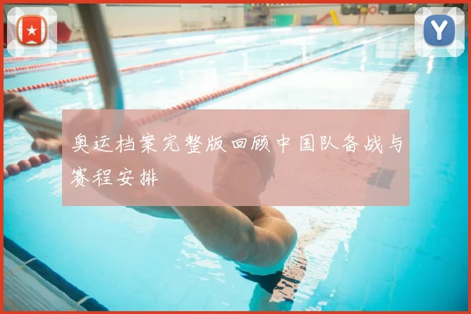 奥运档案完整版回顾中国队备战与赛程安排
