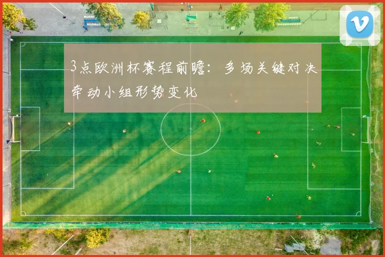 3点欧洲杯赛程前瞻:多场关键对决牵动小组形势变化