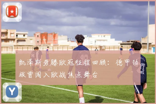 凯泽斯劳滕欧冠征程回顾:德甲劲旅曾闯入欧战焦点舞台