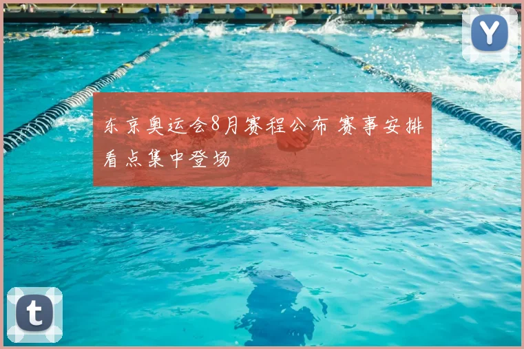 东京奥运会8月赛程公布 赛事安排看点集中登场