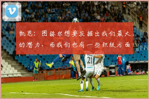 凯恩:图赫尔想要发掘出我们最大的潜力,而我们也有一些积极方面