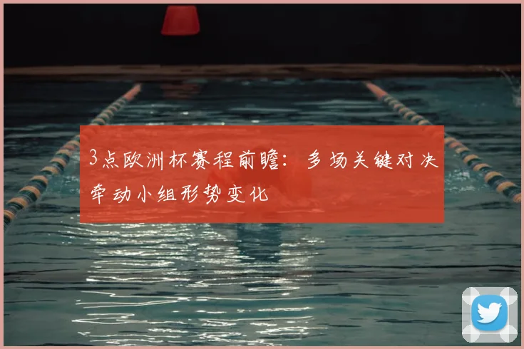 3点欧洲杯赛程前瞻:多场关键对决牵动小组形势变化
