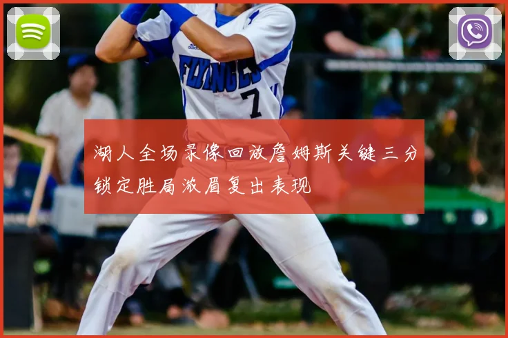 湖人全场录像回放詹姆斯关键三分锁定胜局浓眉复出表现