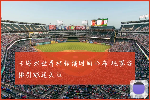 卡塔尔世界杯转播时间公布 观赛安排引球迷关注
