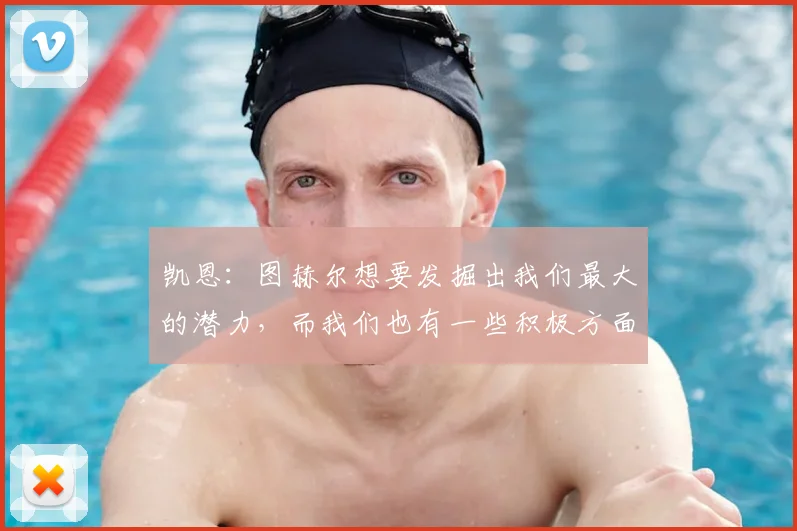 凯恩:图赫尔想要发掘出我们最大的潜力,而我们也有一些积极方面