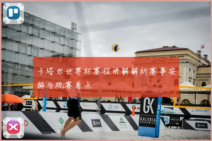 卡塔尔世界杯赛程讲解解析赛事安排与观赛看点