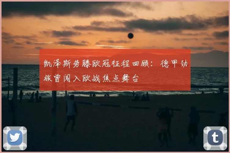 凯泽斯劳滕欧冠征程回顾:德甲劲旅曾闯入欧战焦点舞台
