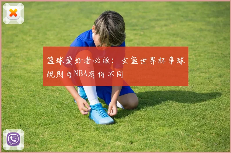 篮球爱好者必读:女篮世界杯争球规则与NBA有何不同