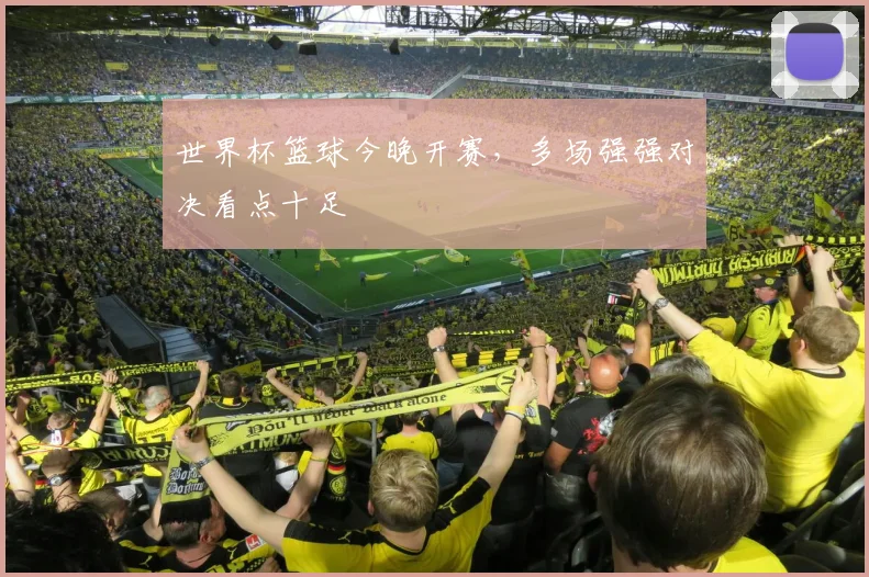 世界杯篮球今晚开赛,多场强强对决看点十足