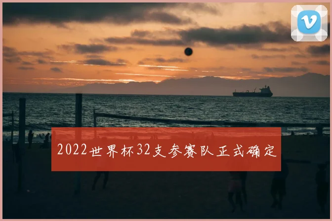 2022世界杯32支参赛队正式确定