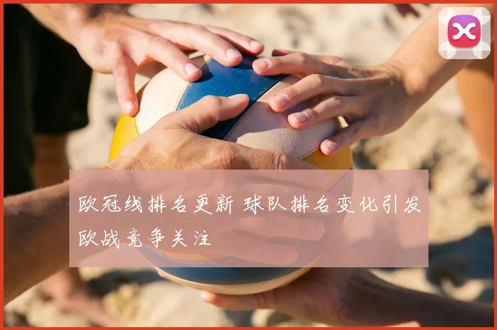 欧冠线排名更新 球队排名变化引发欧战竞争关注