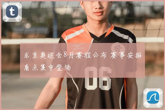东京奥运会8月赛程公布 赛事安排看点集中登场
