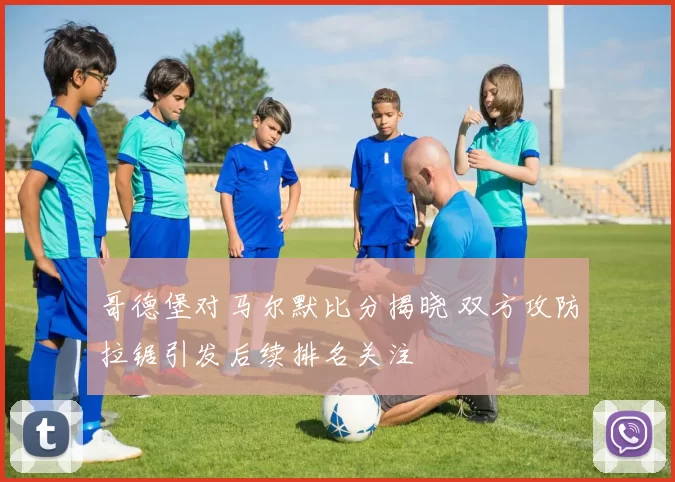 哥德堡对马尔默比分揭晓 双方攻防拉锯引发后续排名关注