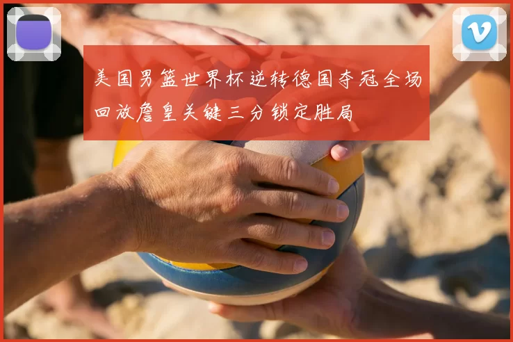 美国男篮世界杯逆转德国夺冠全场回放詹皇关键三分锁定胜局