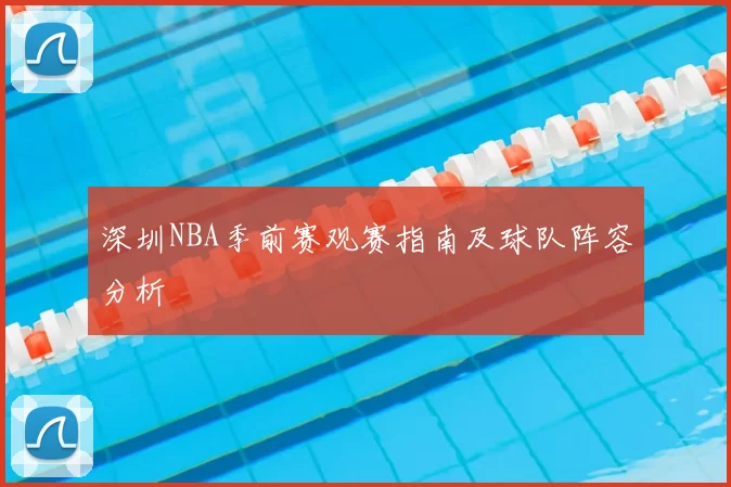 深圳NBA季前赛观赛指南及球队阵容分析