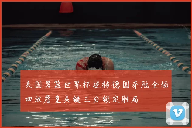 美国男篮世界杯逆转德国夺冠全场回放詹皇关键三分锁定胜局