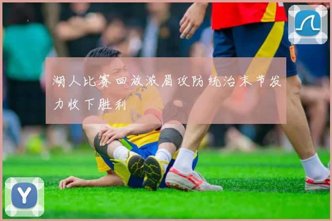 湖人比赛回放浓眉攻防统治末节发力收下胜利