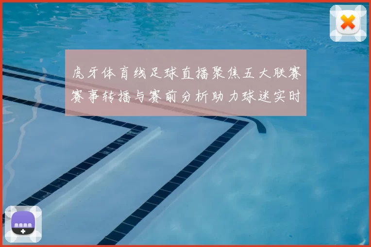虎牙体育线足球直播聚焦五大联赛赛事转播与赛前分析助力球迷实时追赛