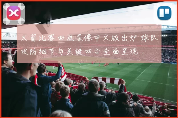 火箭比赛回放录像中文版出炉 球队攻防细节与关键回合全面呈现