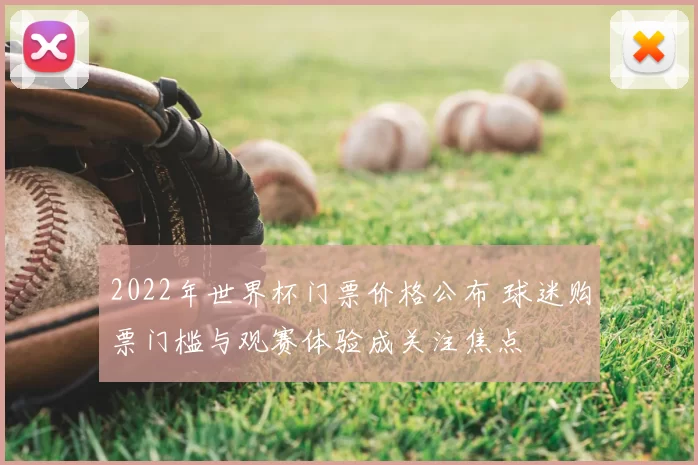 2022年世界杯门票价格公布 球迷购票门槛与观赛体验成关注焦点